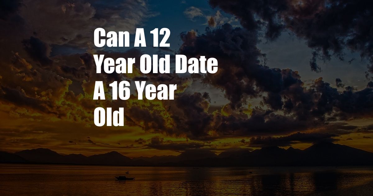 Can A 12 Year Old Date A 16 Year Old