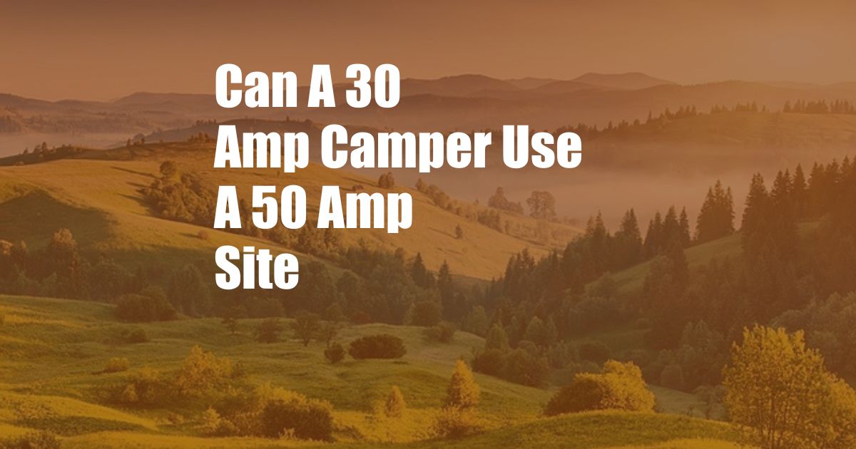 Can A 30 Amp Camper Use A 50 Amp Site