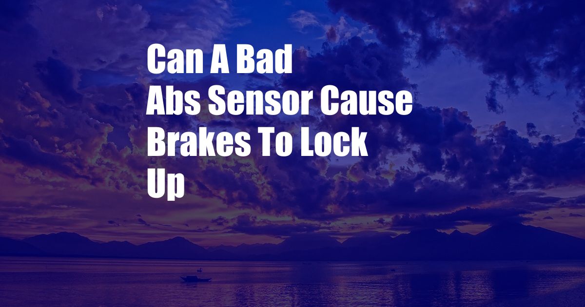 Can A Bad Abs Sensor Cause Brakes To Lock Up