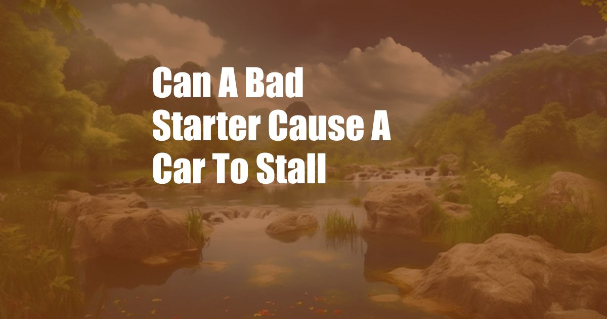 Can A Bad Starter Cause A Car To Stall