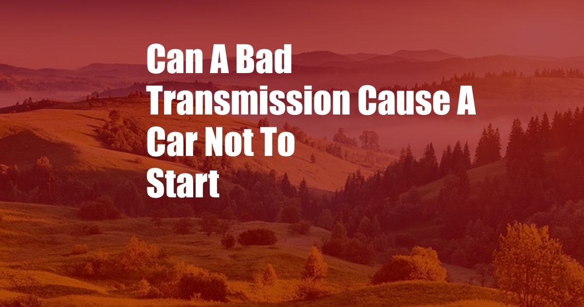 Can A Bad Transmission Cause A Car Not To Start