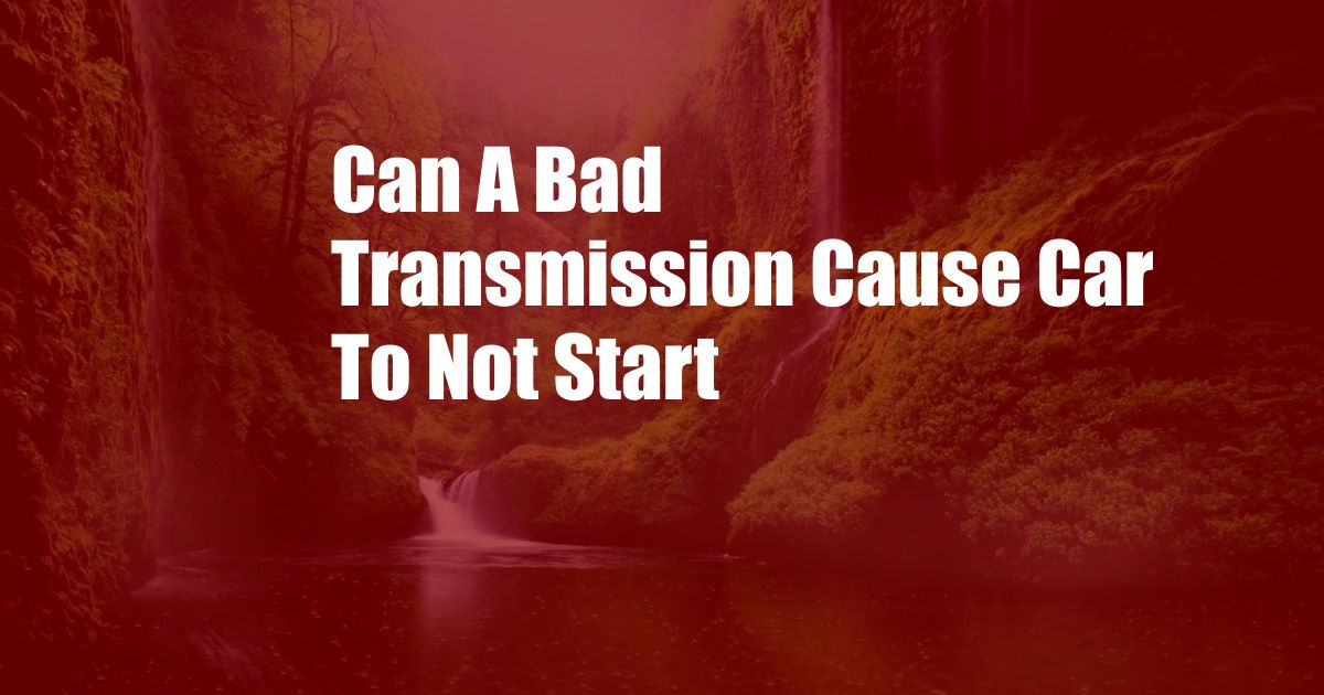 Can A Bad Transmission Cause Car To Not Start