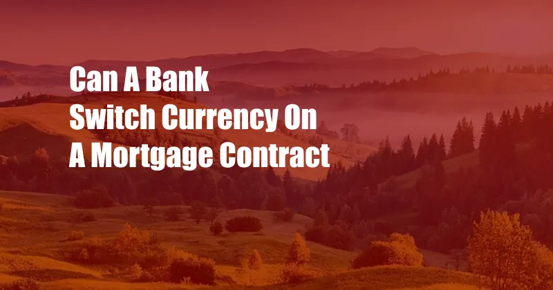 Can A Bank Switch Currency On A Mortgage Contract
