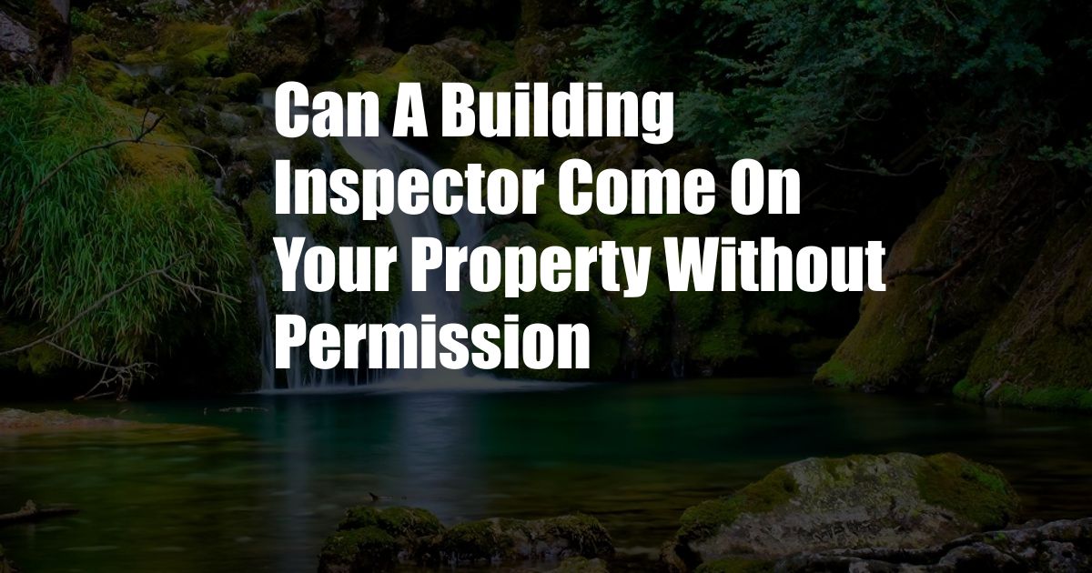 Can A Building Inspector Come On Your Property Without Permission