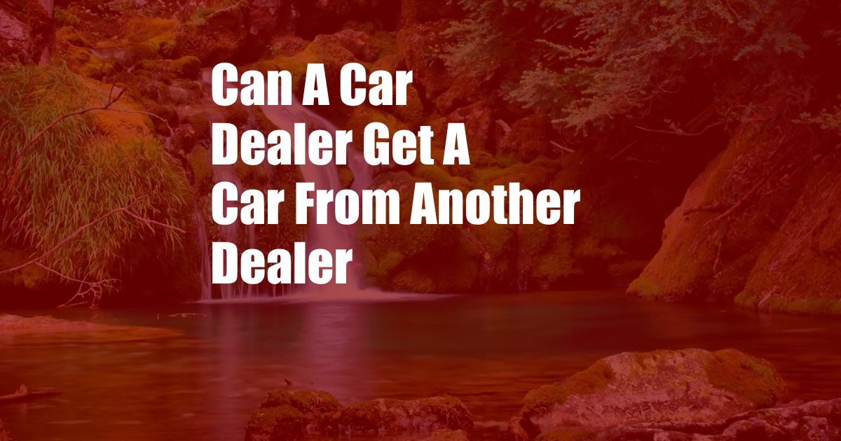 Can A Car Dealer Get A Car From Another Dealer