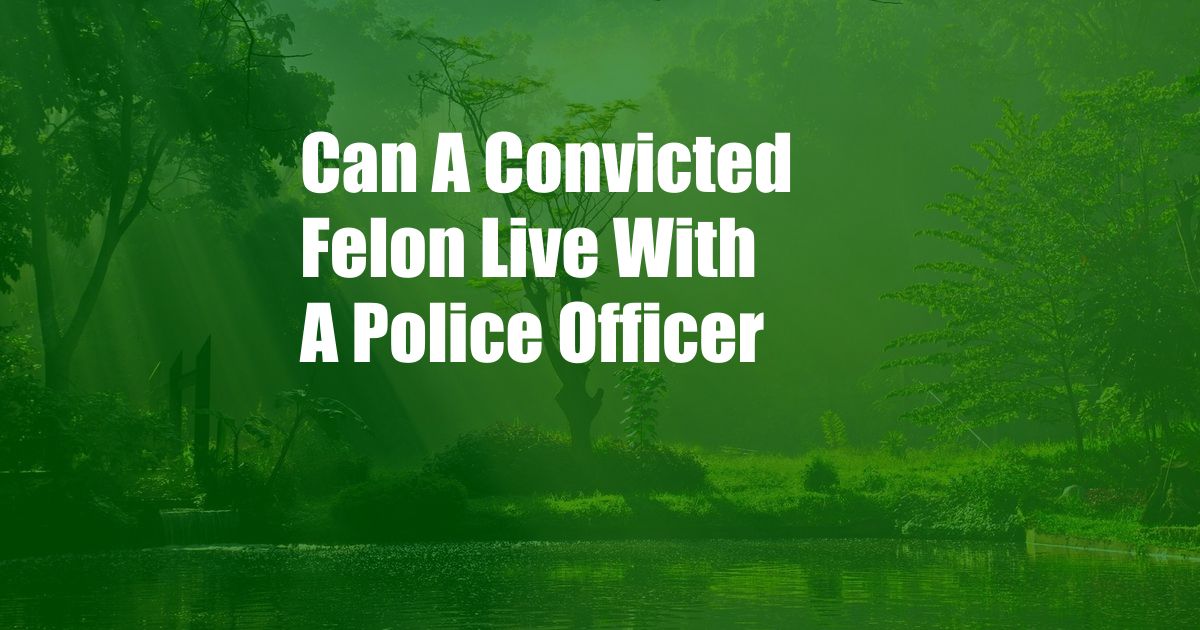 Can A Convicted Felon Live With A Police Officer