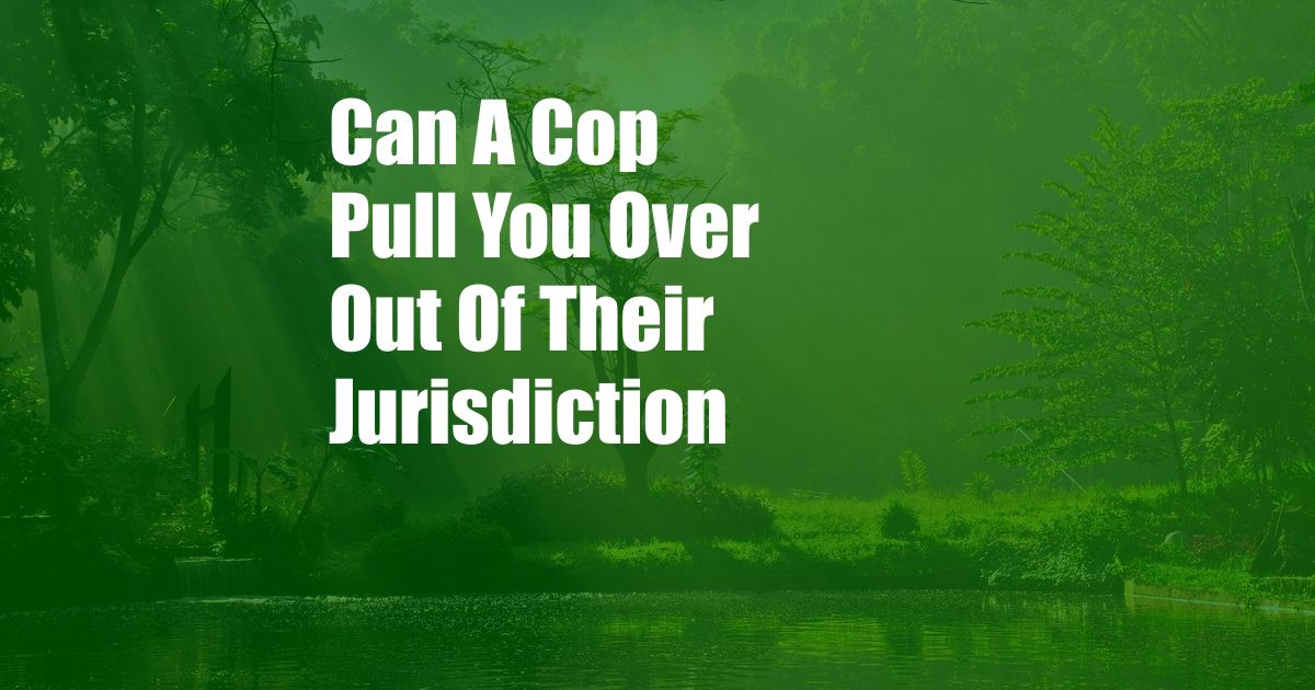 Can A Cop Pull You Over Out Of Their Jurisdiction