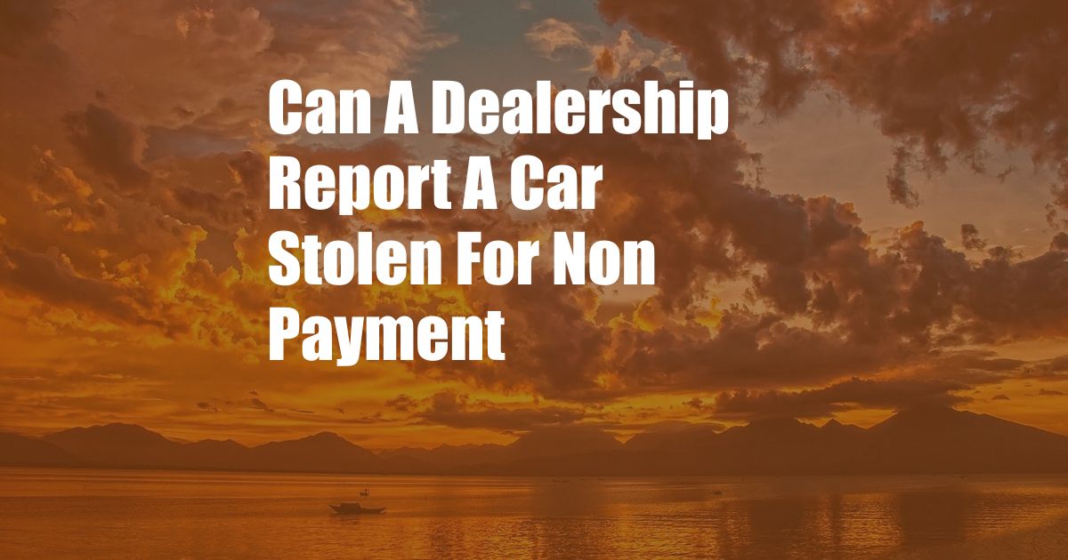 Can A Dealership Report A Car Stolen For Non Payment