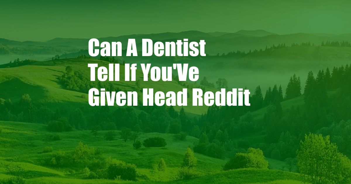 Can A Dentist Tell If You'Ve Given Head Reddit