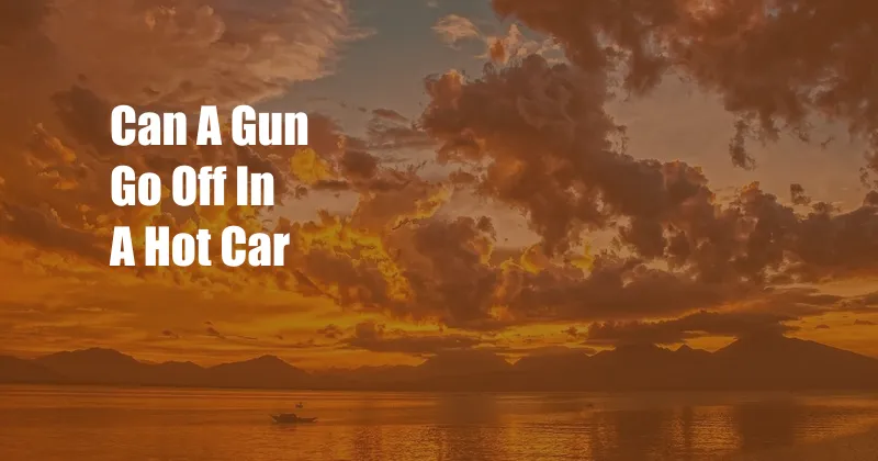 Can A Gun Go Off In A Hot Car