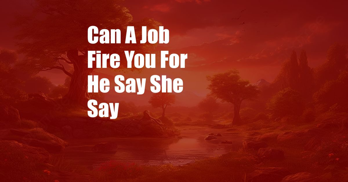 Can A Job Fire You For He Say She Say