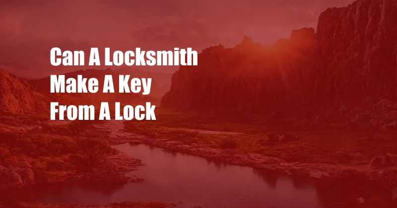 Can A Locksmith Make A Key From A Lock