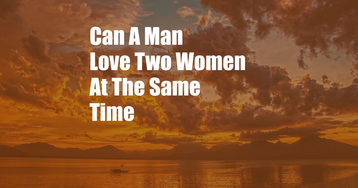 Can A Man Love Two Women At The Same Time