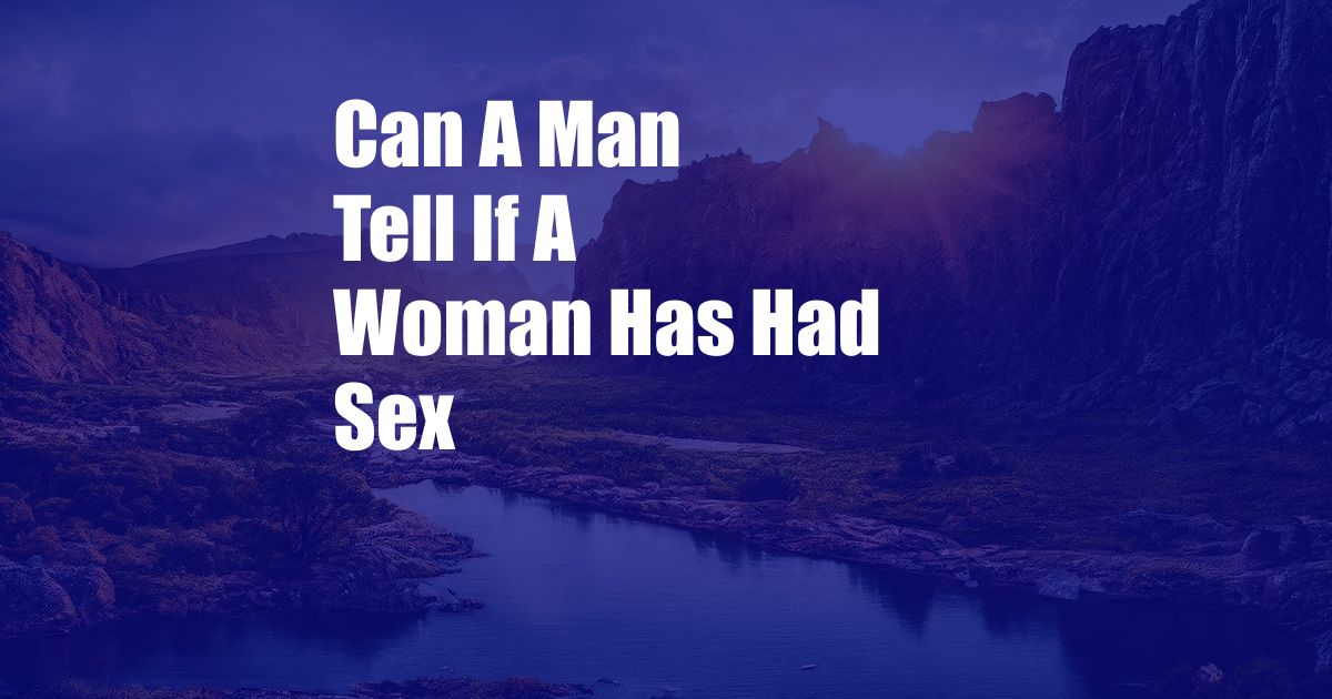 Can A Man Tell If A Woman Has Had Sex