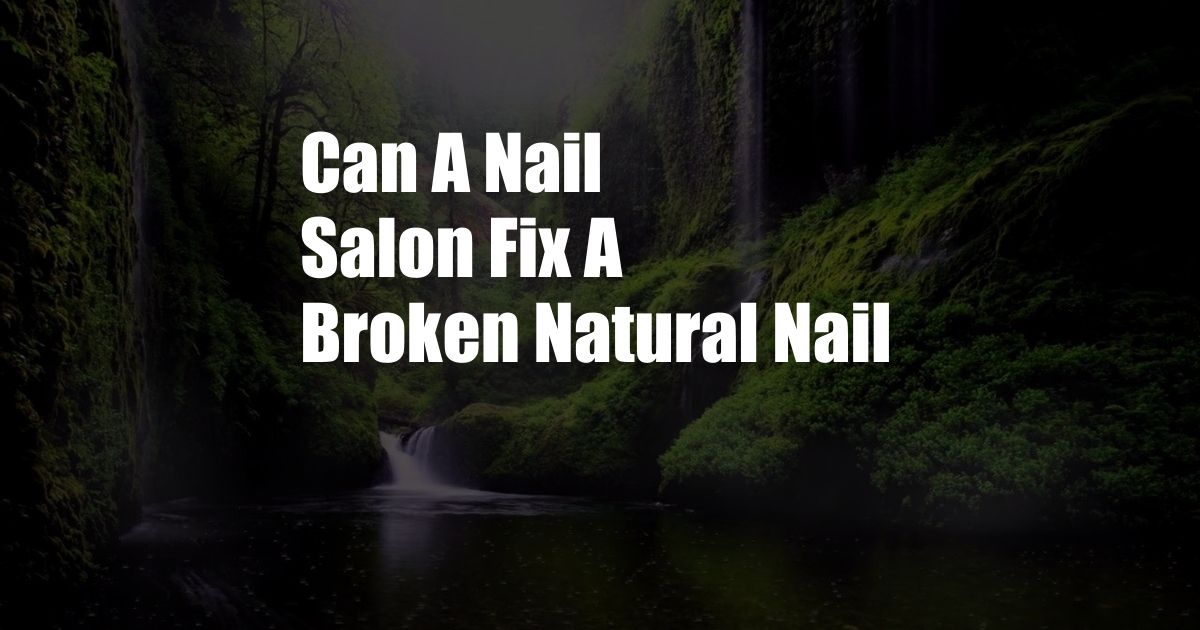 Can A Nail Salon Fix A Broken Natural Nail