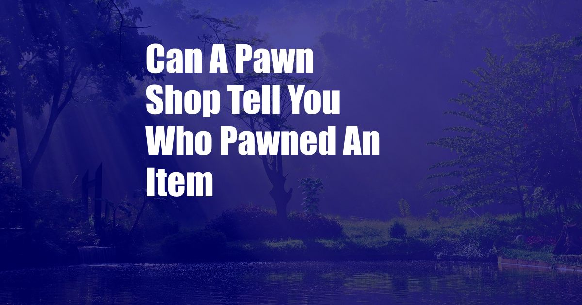 Can A Pawn Shop Tell You Who Pawned An Item