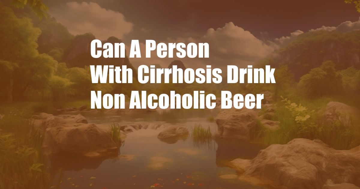 Can A Person With Cirrhosis Drink Non Alcoholic Beer