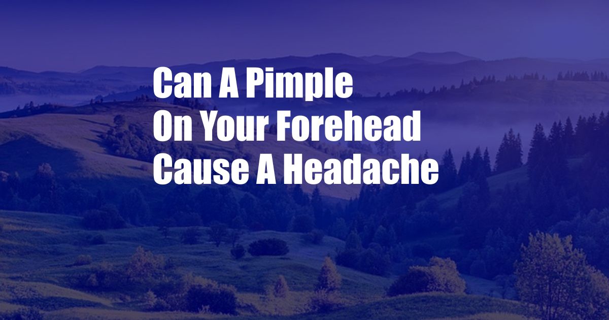 Can A Pimple On Your Forehead Cause A Headache