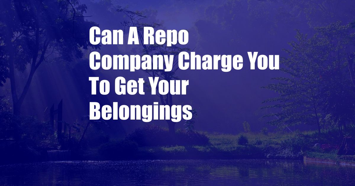 Can A Repo Company Charge You To Get Your Belongings