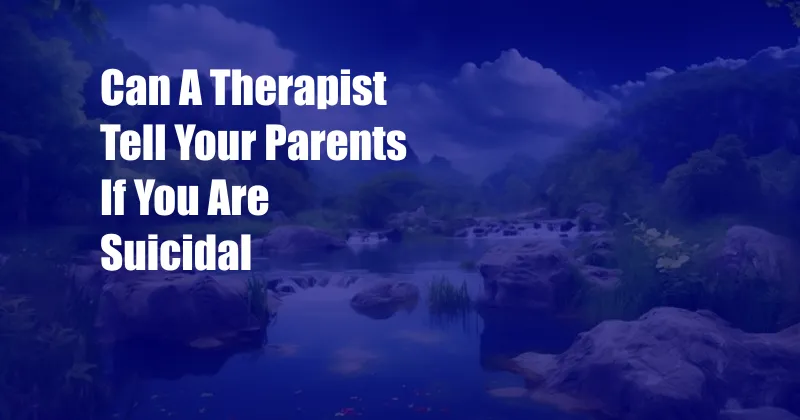 Can A Therapist Tell Your Parents If You Are Suicidal