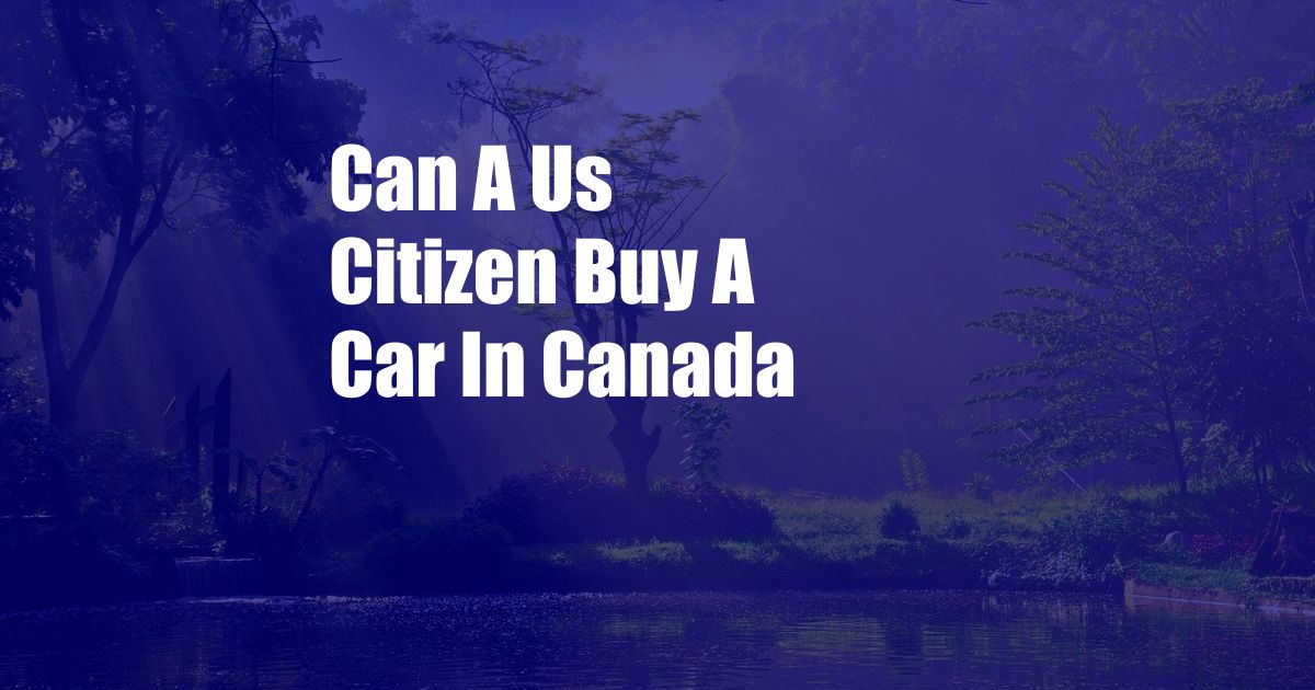 Can A Us Citizen Buy A Car In Canada