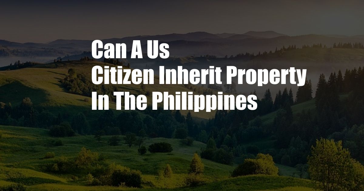 Can A Us Citizen Inherit Property In The Philippines