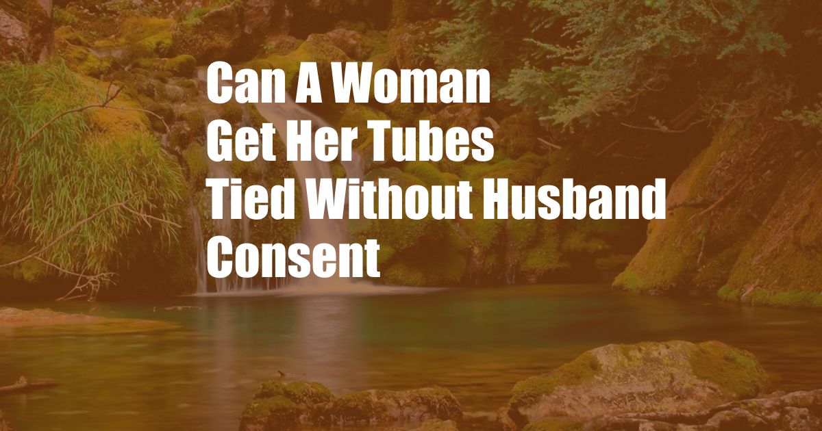 Can A Woman Get Her Tubes Tied Without Husband Consent