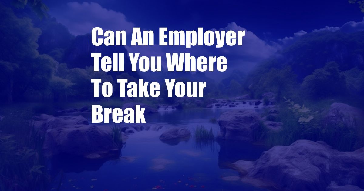 Can An Employer Tell You Where To Take Your Break