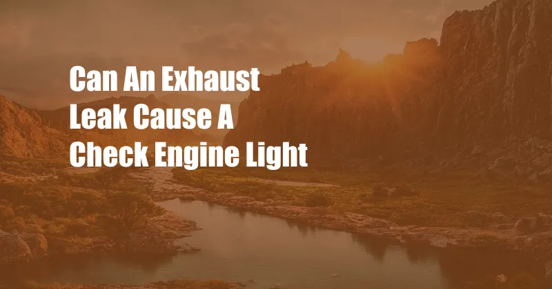 Can An Exhaust Leak Cause A Check Engine Light