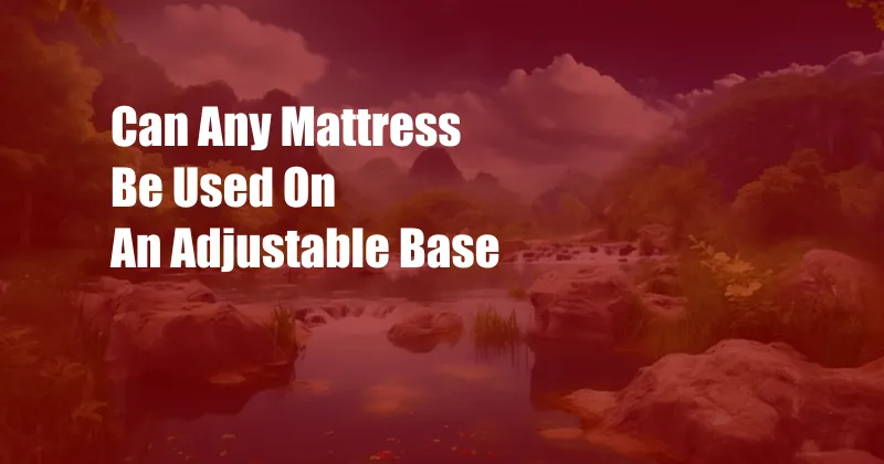 Can Any Mattress Be Used On An Adjustable Base