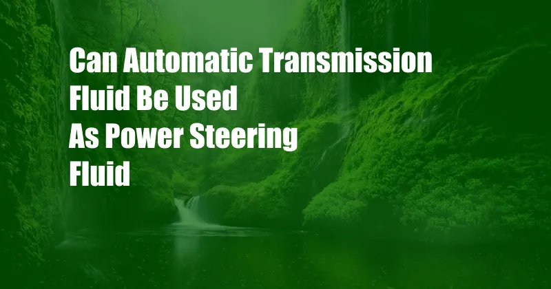 Can Automatic Transmission Fluid Be Used As Power Steering Fluid