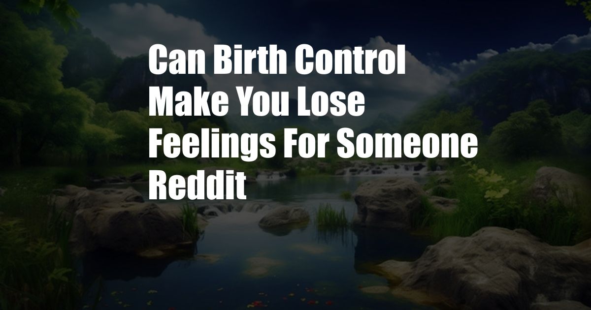 Can Birth Control Make You Lose Feelings For Someone Reddit