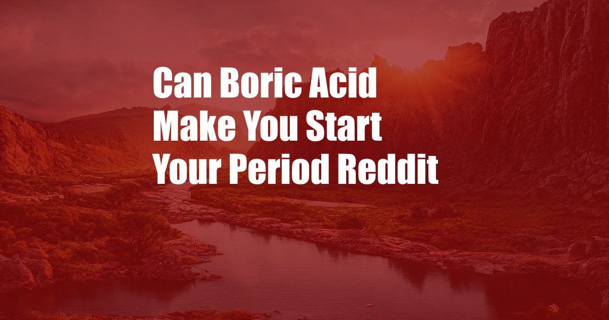 Can Boric Acid Make You Start Your Period Reddit