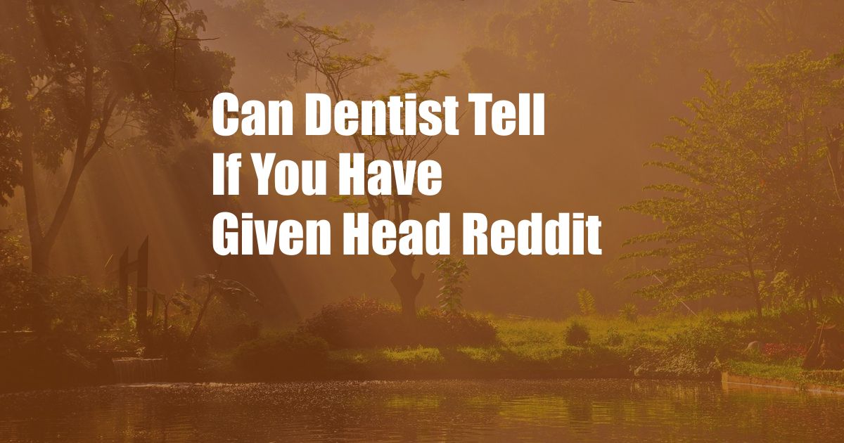 Can Dentist Tell If You Have Given Head Reddit