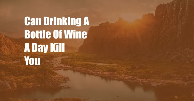 Can Drinking A Bottle Of Wine A Day Kill You