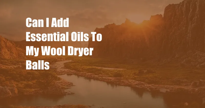 Can I Add Essential Oils To My Wool Dryer Balls
