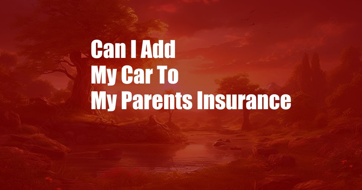 Can I Add My Car To My Parents Insurance