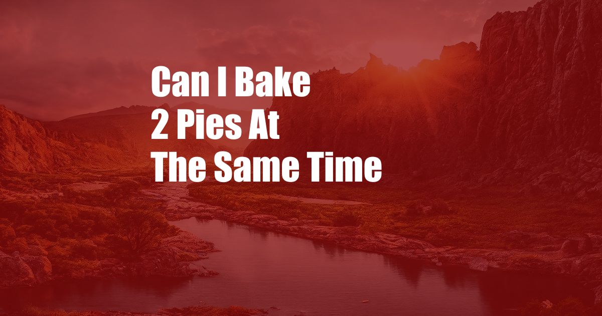 Can I Bake 2 Pies At The Same Time