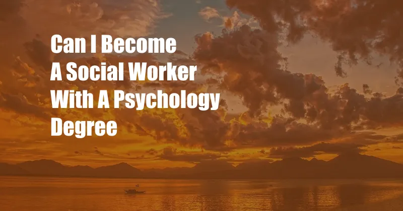 Can I Become A Social Worker With A Psychology Degree