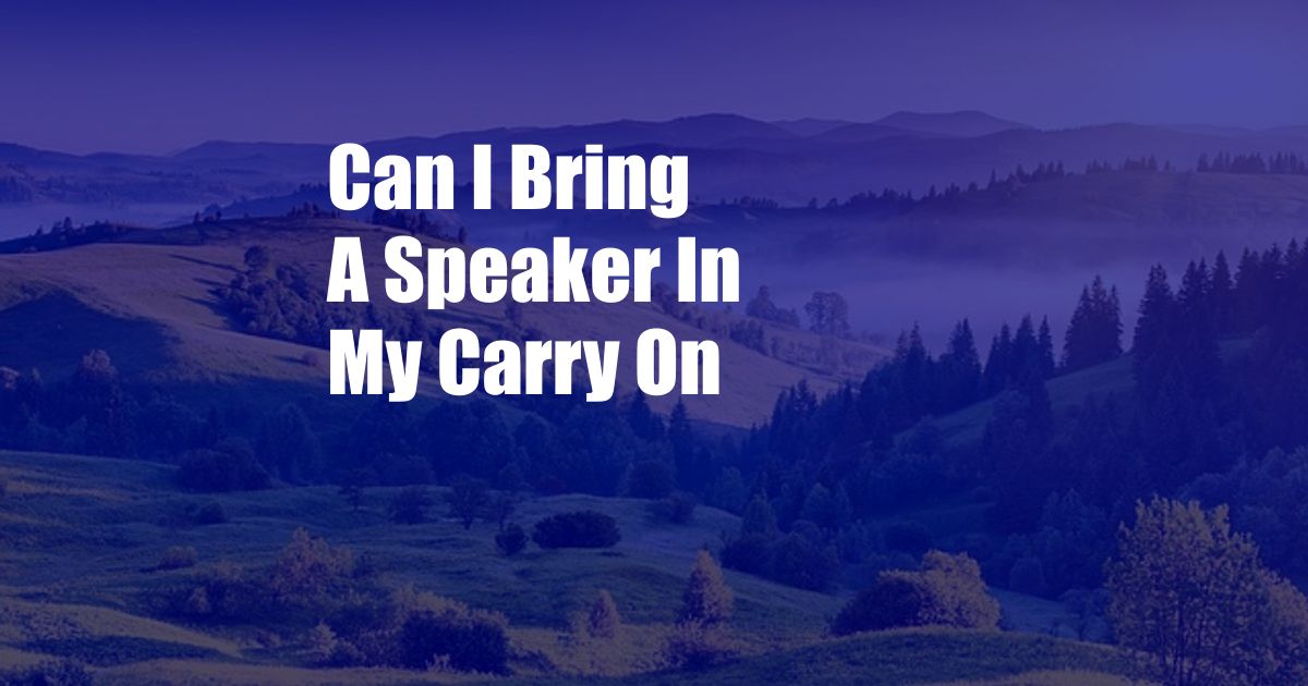 Can I Bring A Speaker In My Carry On