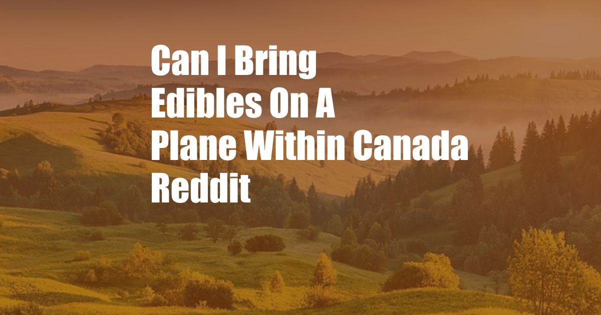 Can I Bring Edibles On A Plane Within Canada Reddit