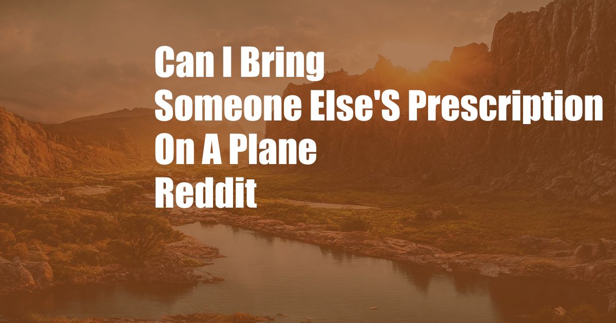 Can I Bring Someone Else'S Prescription On A Plane Reddit