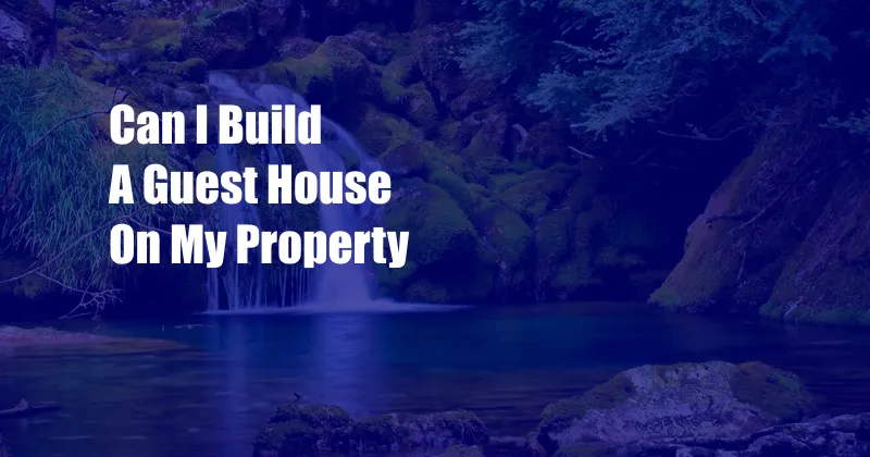 Can I Build A Guest House On My Property