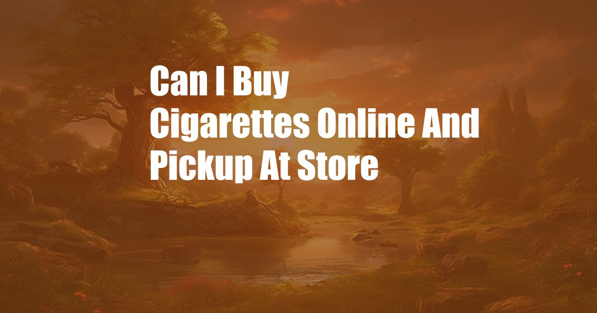 Can I Buy Cigarettes Online And Pickup At Store