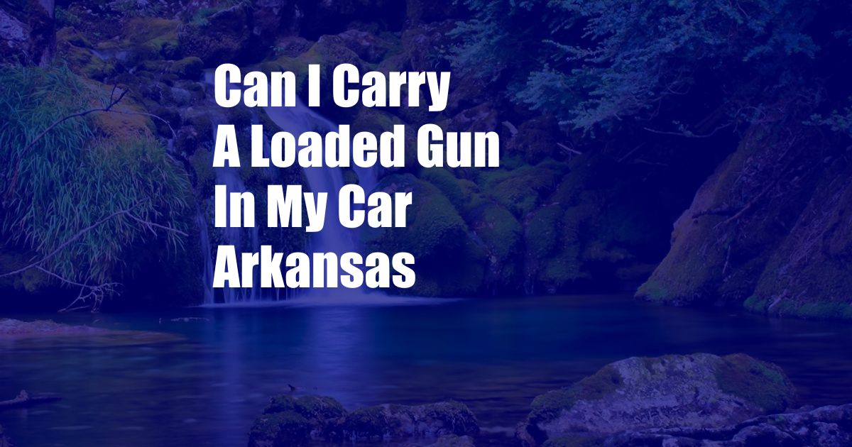 Can I Carry A Loaded Gun In My Car Arkansas