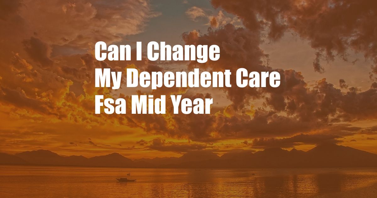 Can I Change My Dependent Care Fsa Mid Year