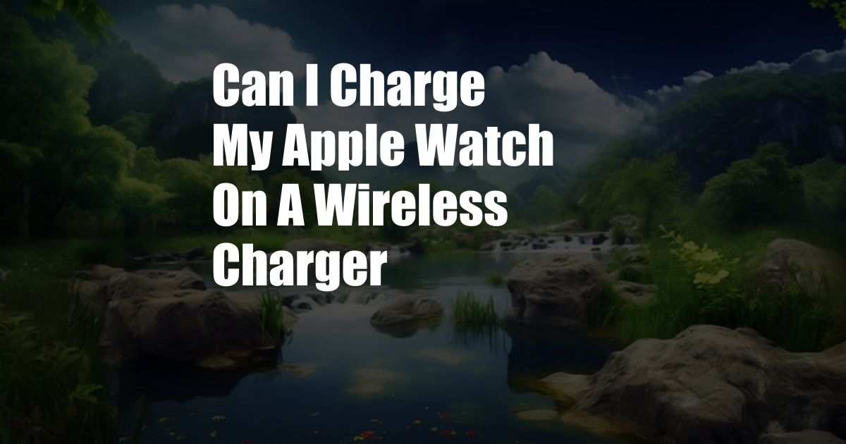 Can I Charge My Apple Watch On A Wireless Charger