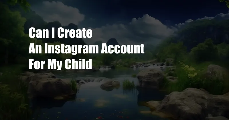 Can I Create An Instagram Account For My Child