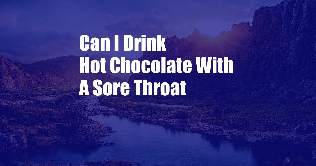 Can I Drink Hot Chocolate With A Sore Throat