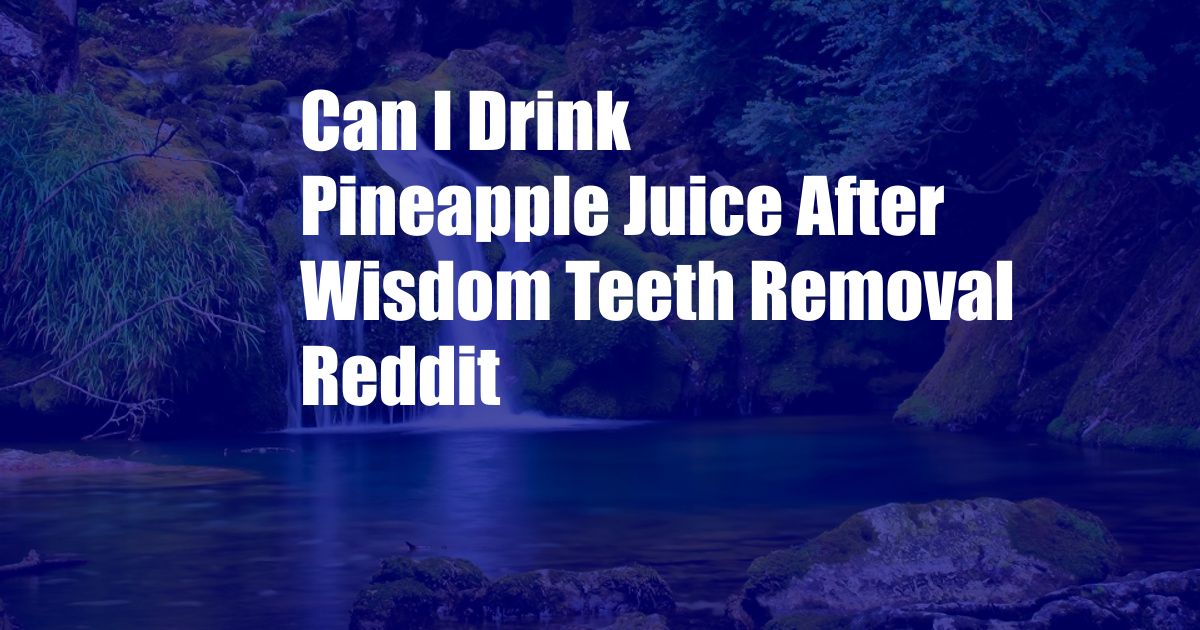 Can I Drink Pineapple Juice After Wisdom Teeth Removal Reddit